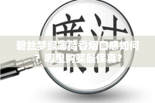 碧丝梦绿薄荷香烟口感如何？哪里购买最保真？